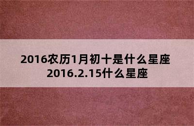 2016农历1月初十是什么星座 2016.2.15什么星座